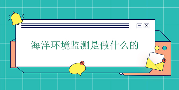 海洋環境監測是做什么的 海洋環境監測是做什么的